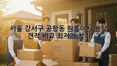 서울 강서구 공항동 원룸이사 용달 견적 비교 최저가 찾기!