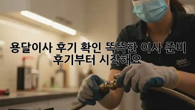 용달이사 후기 확인: 똑똑한 이사 준비, 후기부터 시작해요!