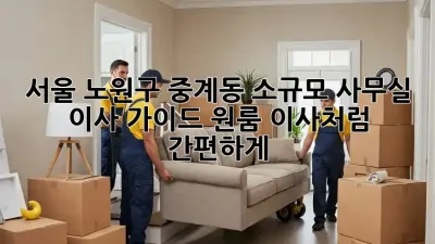 서울 노원구 중계동 소규모 사무실 이사 가이드: 원룸 이사처럼 간편하게!